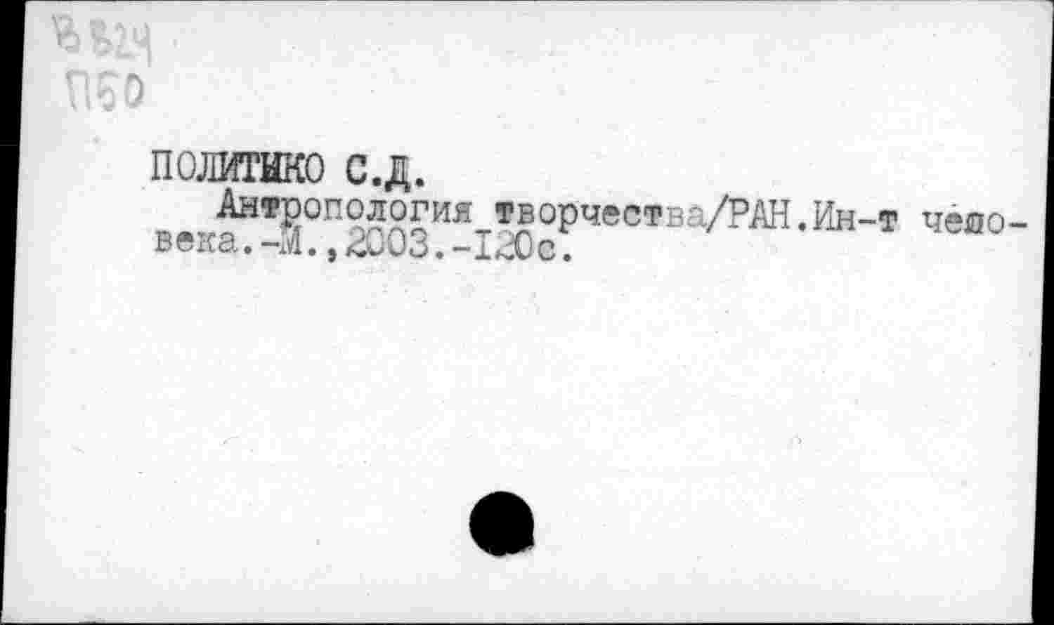 ﻿политике с.д.
Антропология творчеетва/РАН.Ин-т человека. -М. ,^003. -120с.